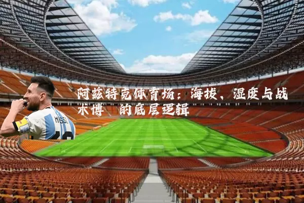 阿兹特克体育场：海拔、湿度与战术博弈的底层逻辑