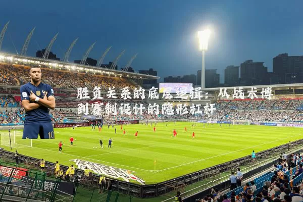 胜负关系的底层逻辑:从战术博弈到赛制设计的隐形杠杆