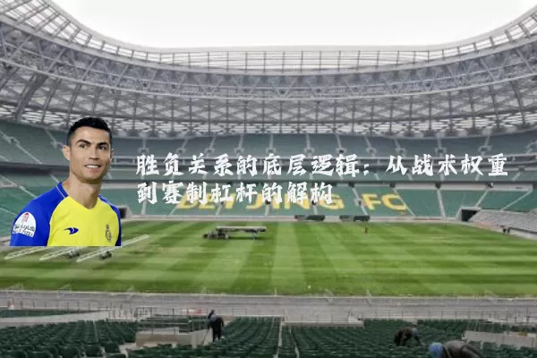 胜负关系的底层逻辑：从战术权重到赛制杠杆的解构