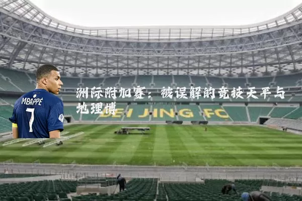 洲际附加赛：被误解的竞技天平与地理博弈