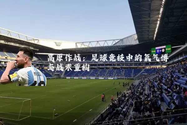 高原作战：足球竞技中的氧气博弈与战术重构