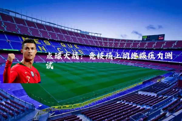 点球大战：竞技场上的终极压力测试