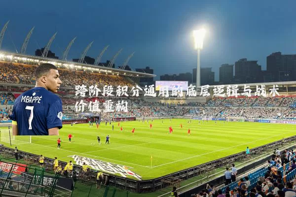 跨阶段积分通用的底层逻辑与战术价值重构