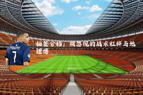 抽签分档：被忽视的战术杠杆与地理博弈