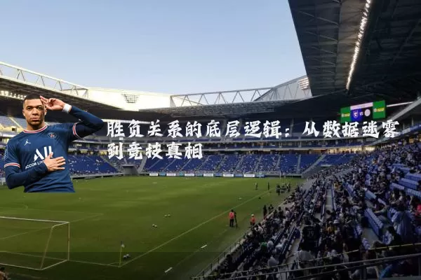 胜负关系的底层逻辑：从数据迷雾到竞技真相