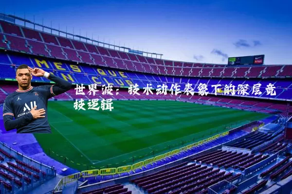 世界波：技术动作表象下的深层竞技逻辑