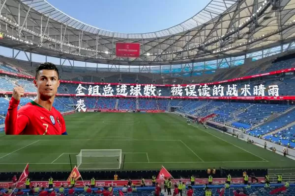 全组总进球数：被误读的战术晴雨表