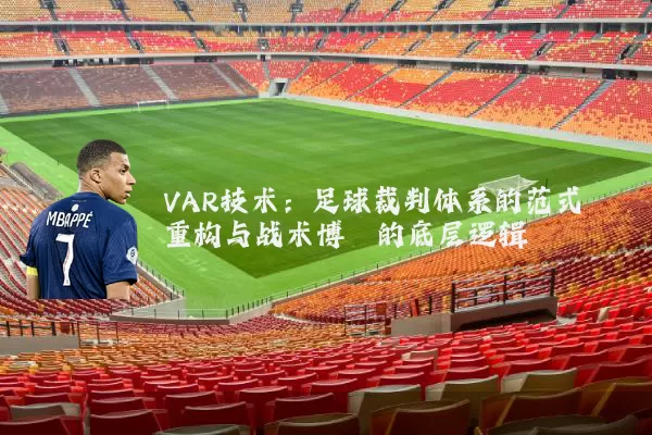 VAR技术：足球裁判体系的范式重构与战术博弈的底层逻辑