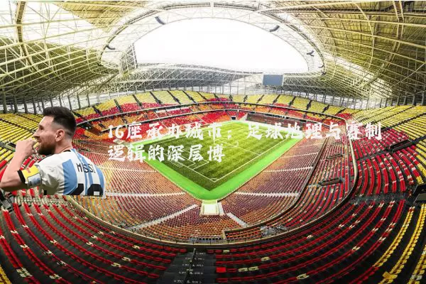 16座承办城市：足球地理与赛制逻辑的深层博弈