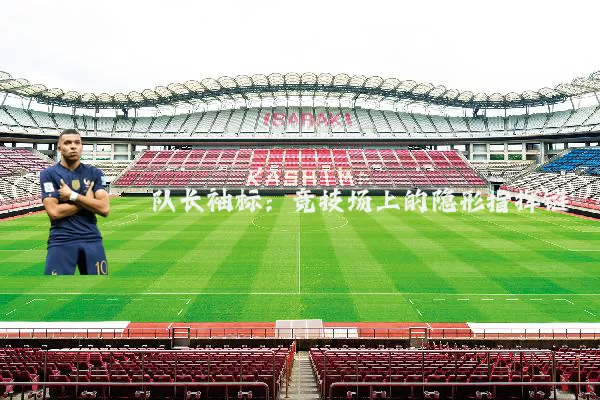 队长袖标：竞技场上的隐形指挥链